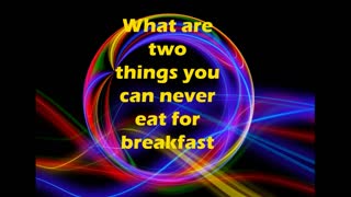 What are two things you can't eat for breakfast?