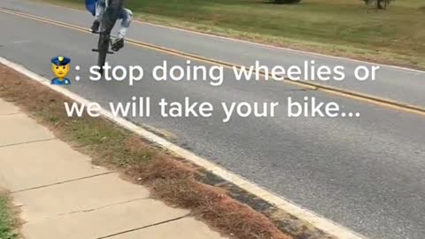 stop doing wheelies or we will take yourbike...
