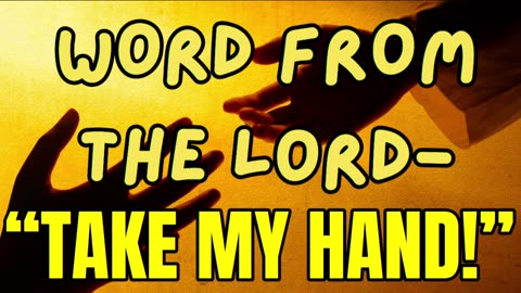 WORDS FROM THE LORD: " TAKE MY HAND!"