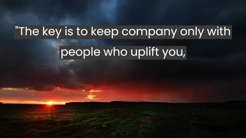 The key is to keep company only with those people...