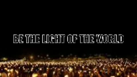 BE THE LIGHT OF THE WORLD
