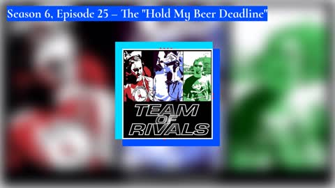 Season 6, Episode 25 – The "Hold My Beer" Deadline | Team of Rivals Podcast