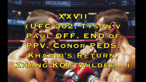 XXVII (UFC 302, Tyson v Paul OFF, End of PPV, Conor PEDS, Khabib's return, Zhang KO Wilder)