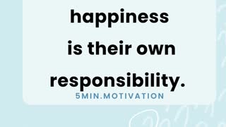Every person 's happiness is their own responsibility.