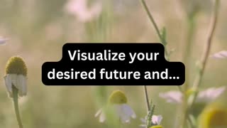 Visualize your desired future and