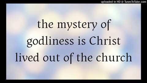 the mystery of godliness is Christ lived out of the church