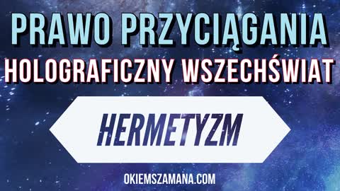 PRAWO PRZYCIĄGANIA, HOLOGRAFICZNY WSZECHŚWIAT I HERMETYZM