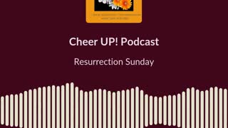 Resurrection Sunday / Cheer UP! Podcast