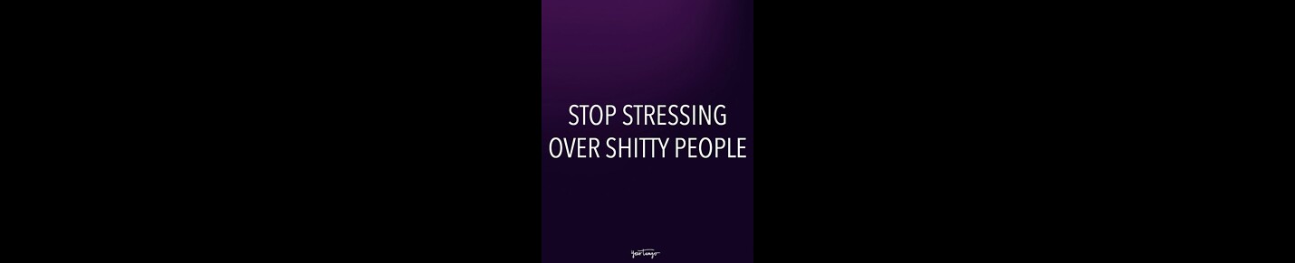 STOP STRESSING OVER SHITTY PEOPLE