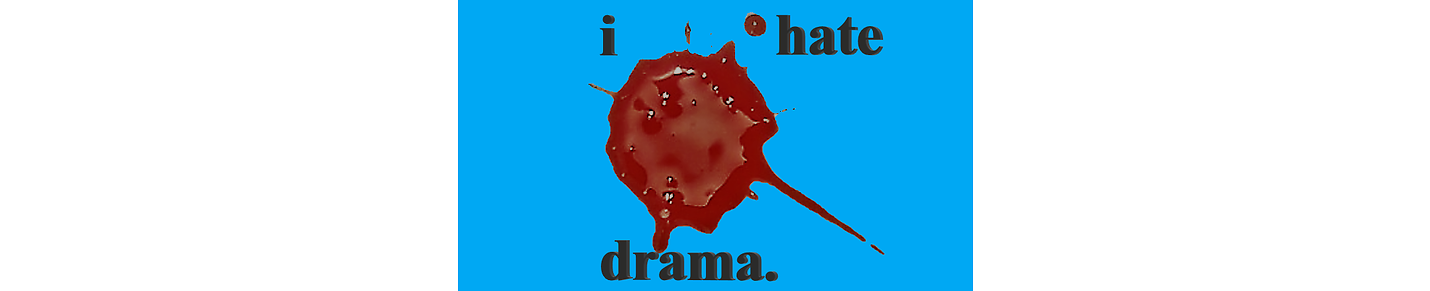 i hate drama.