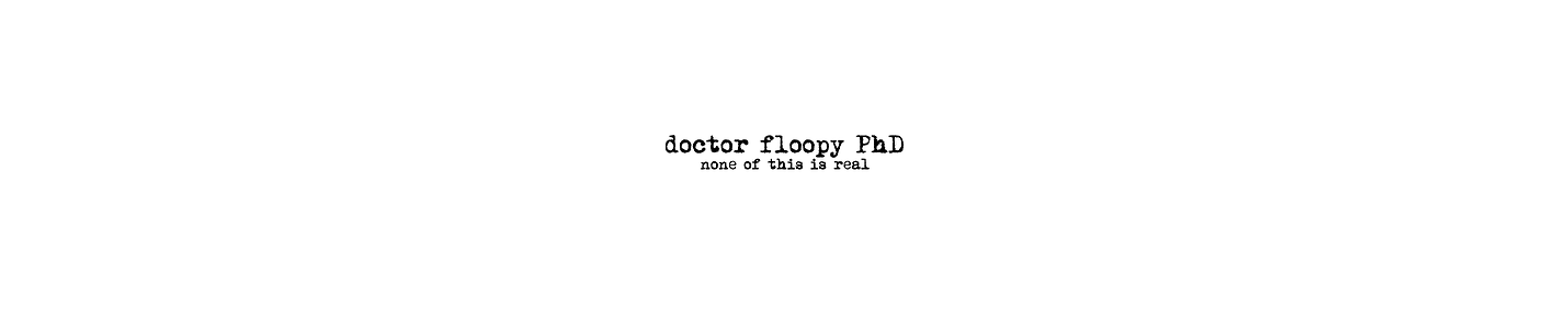 Doctor Floopy PhD. None of this is real.