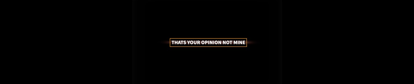Thats your opinion not mine