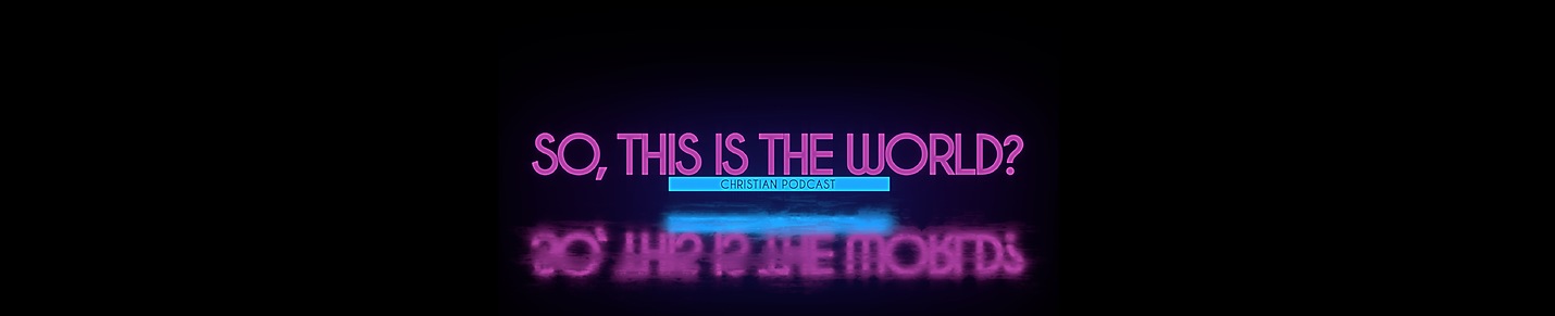 So, This Is The World? | Christian Podcast