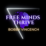 Free Minds Thrive  |  Bobby Vincench