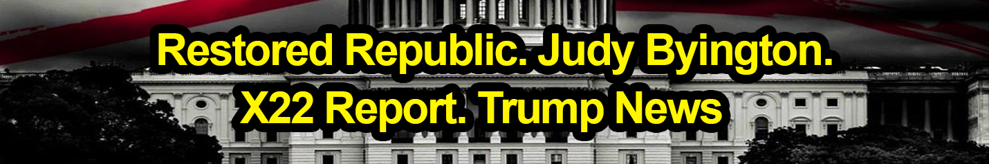 Restored Republic. Judy Byington. X22 Report. Trump News