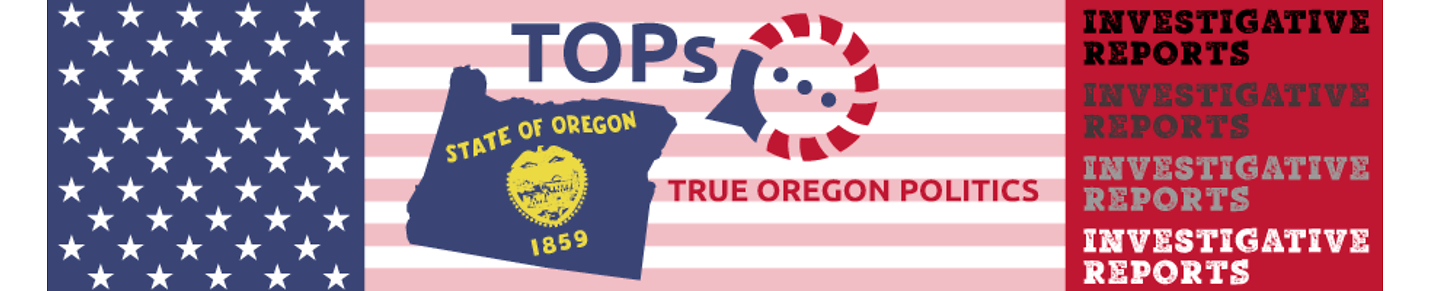 TOPs - True Oregon Politics - Investigative Reports