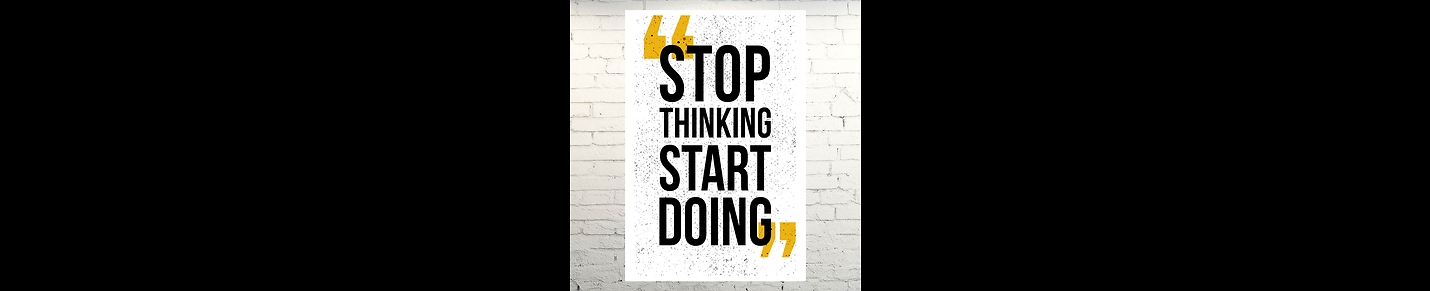 Stop thinking Start doing