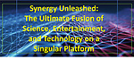 Synergy Unleashed:  The Ultimate Fusion of Science, Entertainment, and Technology on a Singular Platform