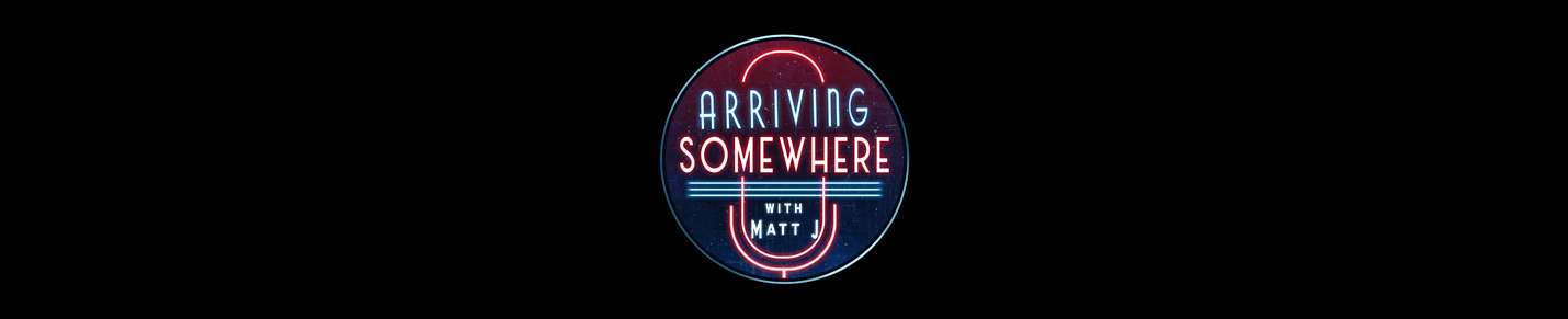 Arriving Somewhere with Matt J