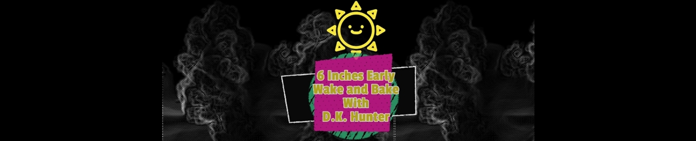 6 Inches Early Wake and Bake with D.K. Hunter