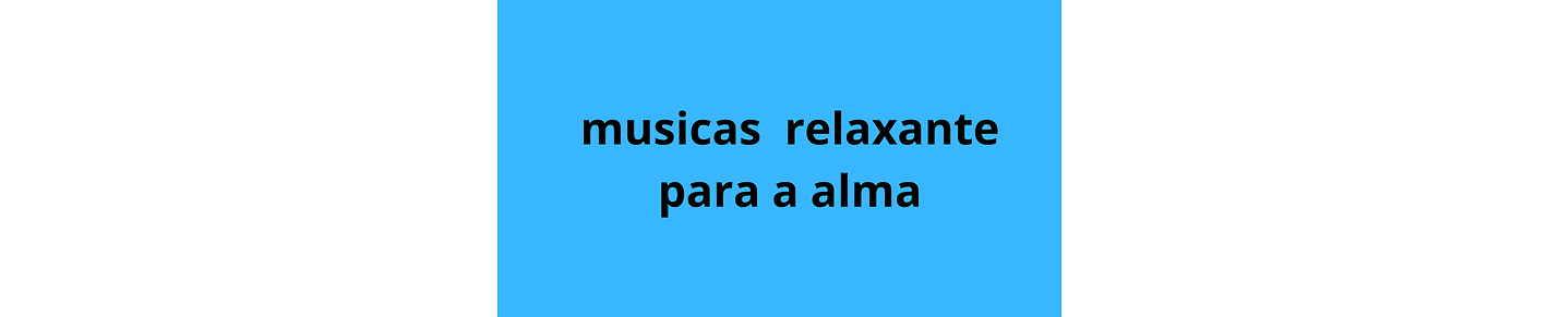 musicas para relaxar a alma