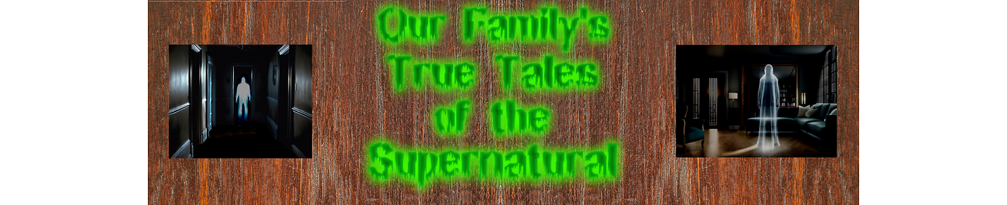 Our Family's True Tales Of The Supernatural