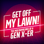 Get Off My Lawn - The Mad Ramblings of a Gen X-er