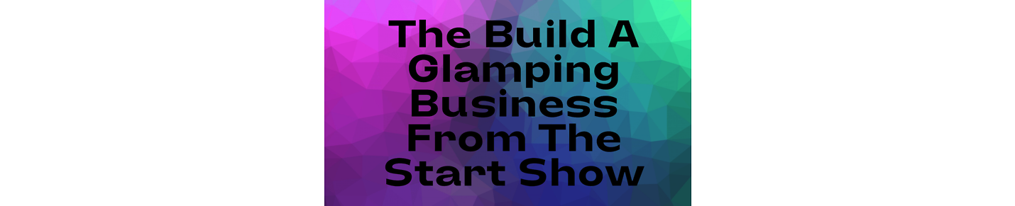 The Build A Glamping Business From The Start Show