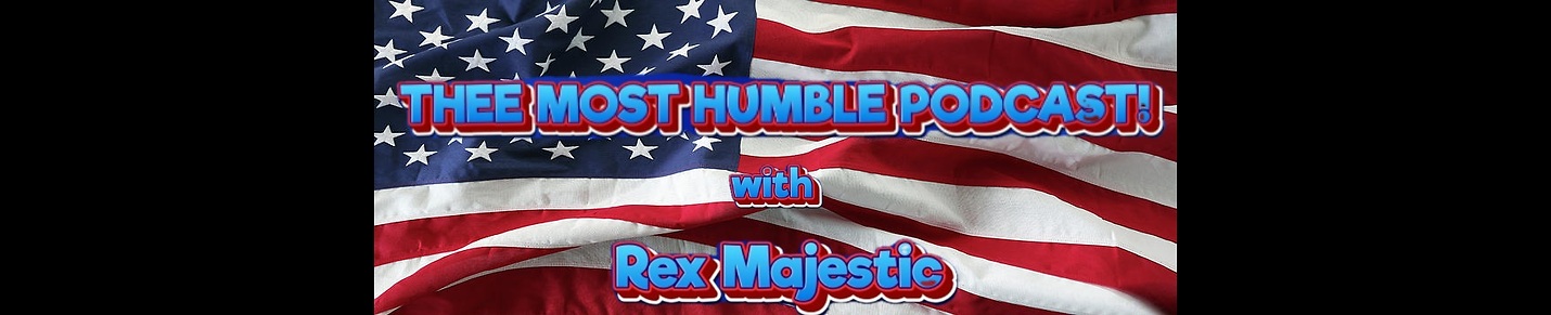 THEE MOST HUMBLE PODCAST! with Rex Majestic