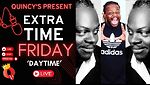 Quincy's Present Extra Time Friday 'Daytime' Edition