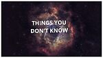 THINGS YOU DON'T KNOW