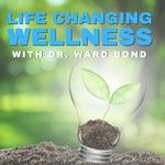 Life Changing Wellness with Dr. Ward Bond