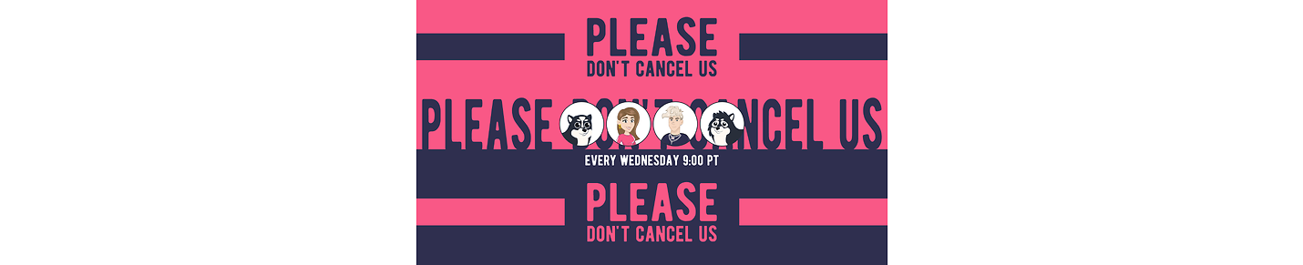 Please Don't Cancel Us