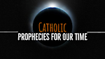 Catholic Prophecies for Our Times