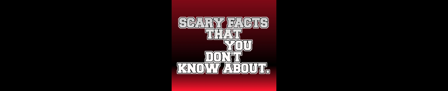 Facts and scary videos