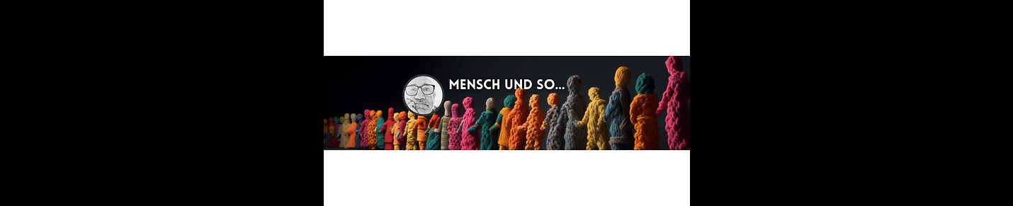 Mensch und so ...