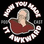 NOW YOU MADE IT AWKWARD PODCAST