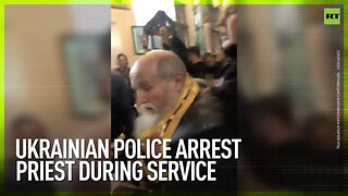 Ukrainian police arrest priest during service