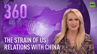 The 360 View | The strain of US relations with China