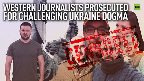 Western journalists prosecuted for challenging Ukraine dogma
