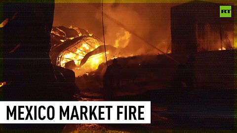 Huge inferno engulfs one of the largest markets in Mexico