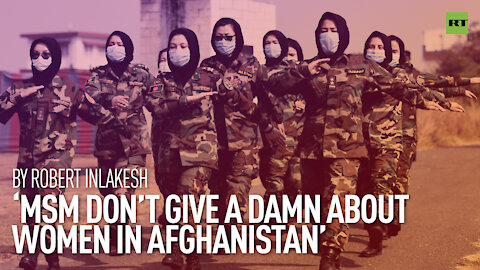 'MSM don’t give a damn about women in Afghanistan' | By Robert Inlakesh