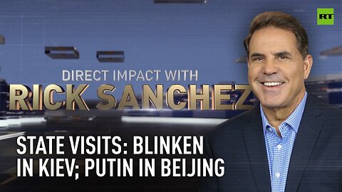 Direct Impact | State visits: Blinken in Kiev, Putin in Beijing