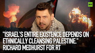'Israel's entire existence depends on ethnically cleansing Palestine.' Richard Medhurst for RT