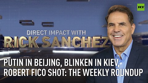 Direct Impact | Putin in Beijing, Blinken in Kiev, Robert Fico shot: The weekly roundup