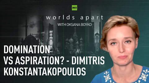 Worlds Apart | Domination vs aspiration? - Dimitris Konstantakopoulos