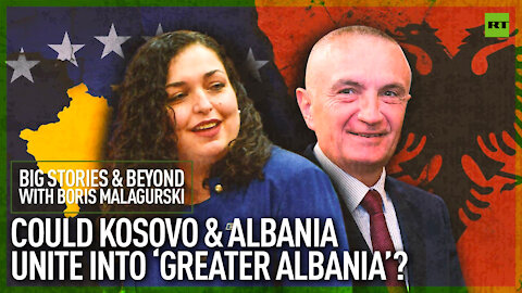 Could Kosovo and Albania unite into a Greater Albania? | Big Stories & Beyond With Boris Malagurski