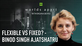 Worlds Apart | Flexible vs fixed? - Binod Singh Ajatshatru