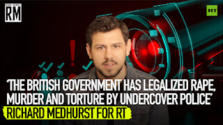 The British govt has legalized rape, murder & torture by undercover police, Richard Medhurst for RT