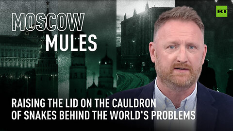Moscow Mules | Raising the lid on the cauldron of snakes behind the world's problems
